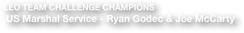 LEO TEAM CHALLENGE CHAMPIONS
 US Marshal Service - Ryan Godec & Joe McCarty