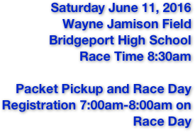 Saturday June 11, 2016
Wayne Jamison Field
Bridgeport High School
Race Time 8:30am

Packet Pickup and Race Day Registration 7:00am-8:00am on Race Day